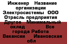 Инженер › Название организации ­ Электросистемы, ООО › Отрасль предприятия ­ Другое › Минимальный оклад ­ 30 000 - Все города Работа » Вакансии   . Ивановская обл.